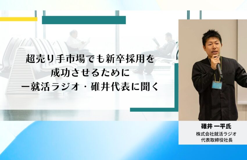 超売り手市場でも新卒採用を成功させるためにー就活ラジオ・碓井代表に聞く